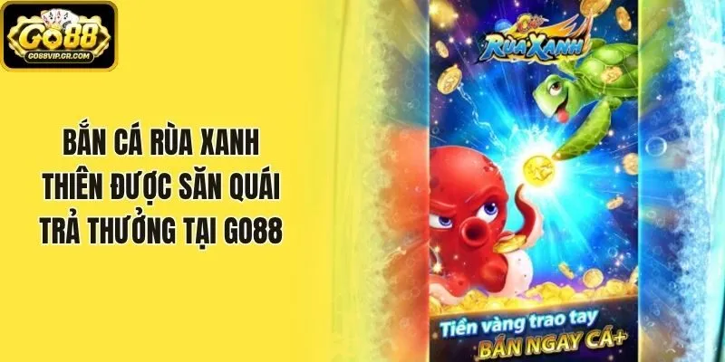 Bắn Cá Rùa Xanh - Thiên Được Săn Quái Trả Thưởng Tại Go88