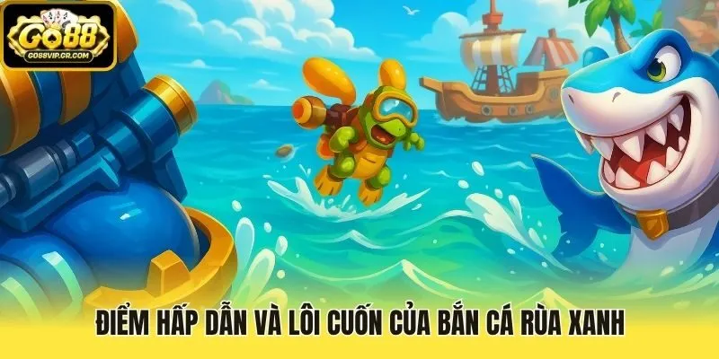 Điểm hấp dẫn và lôi cuốn của Bắn Cá Rùa Xanh