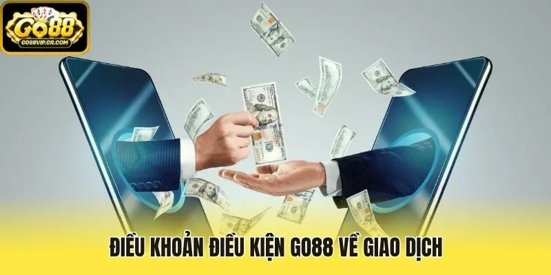 Điều khoản điều kiện Go88 về giao dịch