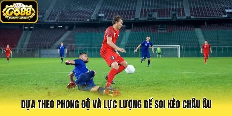 Dựa theo phong độ và lực lượng để soi kèo Châu Âu