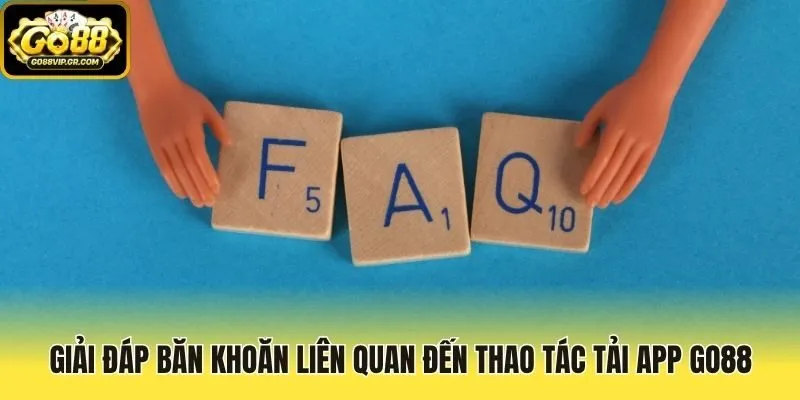 Giải đáp băn khoăn liên quan đến thao tác tải app Go88