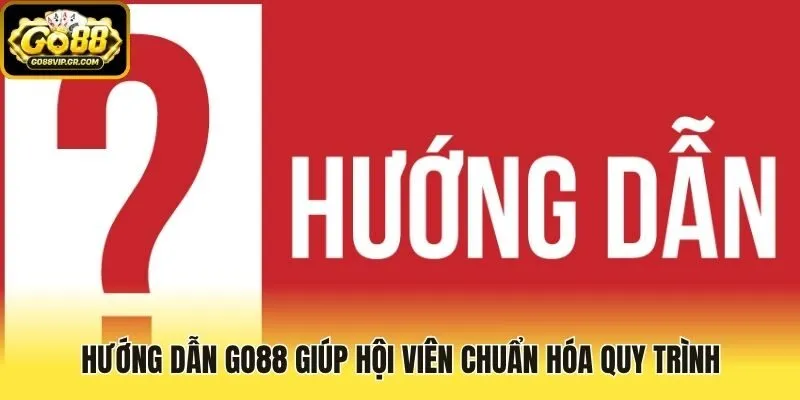 Hướng dẫn Go88 giúp hội viên chuẩn hóa quy trình