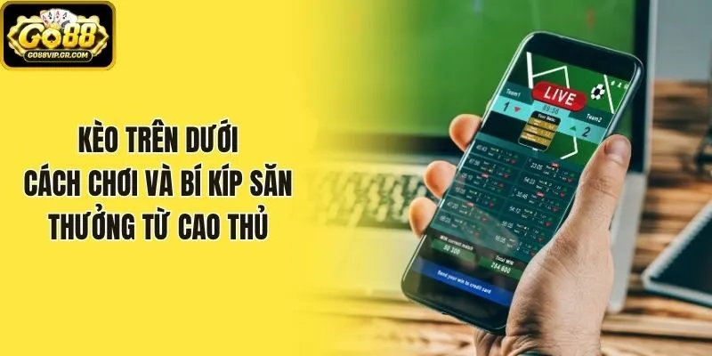 Kèo Trên Dưới - Cách Chơi Và Bí Kíp Săn Thưởng Từ Cao Thủ