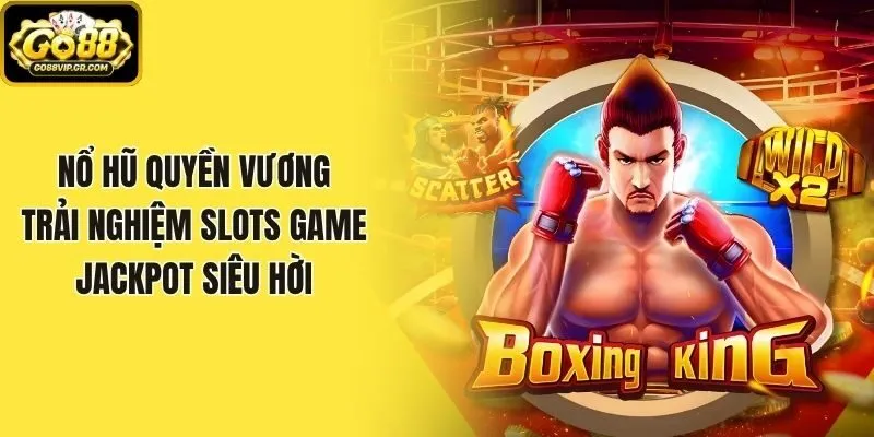 Nổ Hũ Quyền Vương - Trải Nghiệm Slots Game Jackpot Siêu Hời