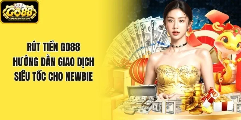 Rút Tiền Go88 - Hướng Dẫn Giao Dịch Siêu Tốc Cho Newbie