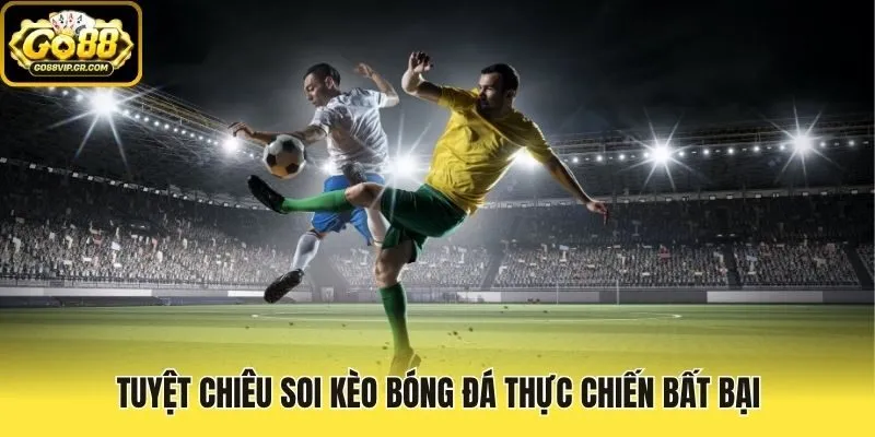 Tuyệt chiêu soi kèo bóng đá thực chiến bất bại